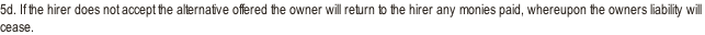 5d. If the hirer does not accept the alternative offered the owner will return to the hirer any monies paid, whereupon the owners liability will cease.